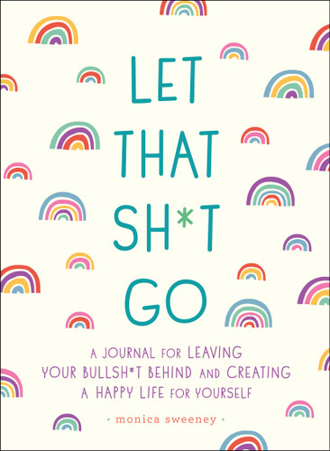 Let That Sh*t Go (A Journal for Leaving Your Bullsh*t Behind and Creating a Happy Life) by Monica Sweeney, 9781250181909