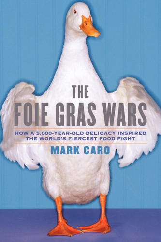 The Foie Gras Wars (How a 5,000-Year-Old Delicacy Inspired the World's) by Mark Caro, 9781451640861