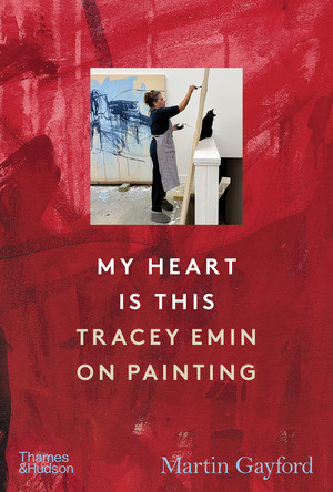 My Heart Is This (Tracey Emin on Painting) by Martin Gayford, 9780500031018
