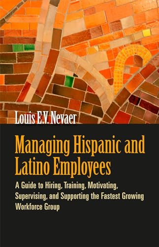 Managing Hispanic and Latino Employees (A Guide to Hiring, Training, Motivating, Supervising, and Supporting the Fastest Growing Workforce Group) by Louis E. V. Nevaer, 9781576759455