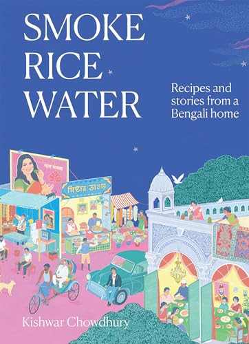 Smoke, Rice, Water (Recipes and Stories from a Bengali Home) by Kishwar Chowdhury, 9781743799345
