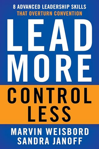 Lead More, Control Less (8 Advanced Leadership Skills That Overturn Convention) by Marvin R. Weisbord, Sandra Janoff, 9781626564121