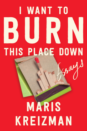 I Want to Burn this Place Down (Essays) - 9780063305830 - 9780063305830 by Maris Kreizman, 9780063305830