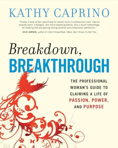 Breakdown, Breakthrough (The Professional Woman's Guide to Claiming a Life of Passion, Power, and Purpose) by Kathy Caprino, 9781576755594