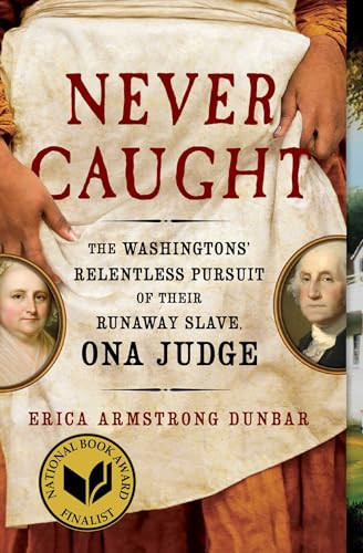 Never Caught (The Washingtons' Relentless Pursuit of Their Runaway Slave, Ona Judge) by Erica Armstrong Dunbar, 9781501126413