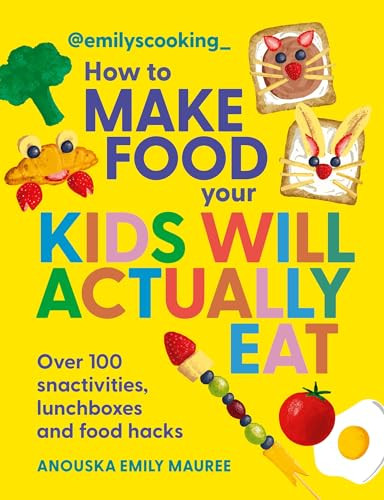 Emily's Cooking: How to Make Food Your Kids will Actually Eat (Over 100 snacktivities, lunchboxes and food hacks) by Anouska Emily Mauree, 9780600639602