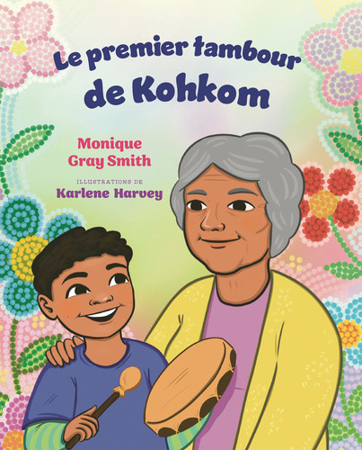 Le premier tambour de Kohkom (French Edition) by Monique Gray Smith, Karlene Harvey, Rachel Martinez, 9781459845800