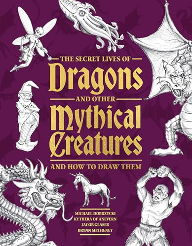 The Secret Lives of Dragons and Other Mythical Creatures (And How to Draw Them) by Michael Dobrzycki, Kythera of Anevern, Jacob Glaser, Brynn Metheney, 9781577158424