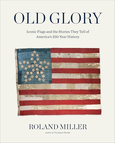Old Glory (Iconic Flags and the Stories They Tell of America's 250-Year History) by Roland Miller, 9781648292149