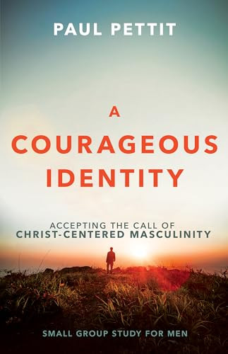 A Courageous Identity (Accepting the Call of Christ-Centered Masculinity) by Paul Pettit, 9798887696515