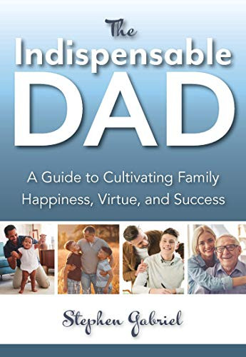 The Indispensable Dad (A Guide to Cultivating Family Happiness, Virtue, and Success) by Stephen Gabriel, 9781594173622