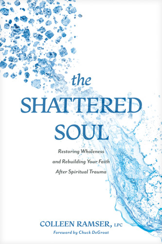 The Shattered Soul (Restoring Wholeness and Rebuilding Your Faith After Spiritual Trauma) by Colleen Ramser, LPC, Chuck DeGroat, Leslie Vernick, 9781496487193