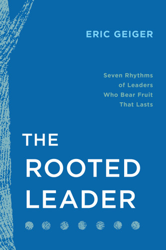 The Rooted Leader (Seven Rhythms of Leaders Who Bear Fruit That Lasts) by Eric Geiger, John C. Maxwell, Craig Groeschel, 9798400508189