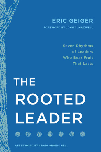 The Rooted Leader (Seven Rhythms of Leaders Who Bear Fruit That Lasts) by Eric Geiger, John C. Maxwell, Craig Groeschel, 9798400508189