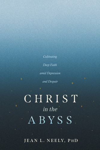 Christ in the Abyss (Cultivating Deep Faith amid Depression and Despair) by Jean L. Neely, PhD, 9798898020347