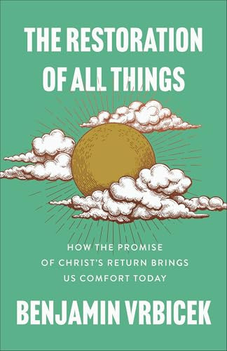 The Restoration of All Things (How the Promise of Christ's Return Brings Us Comfort Today) by Benjamin Vrbicek, 9781540905048