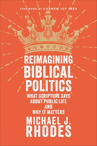 Reimagining Biblical Politics (What Scripture Says About Public Life and Why It Matters) by Michael J. Rhodes, Carmen Joy Imes, 9781540967558