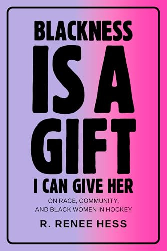 Blackness Is a Gift I Can Give Her (On Race, Community, and Black Women in Hockey) by R. Renee Hess, 9780771004643
