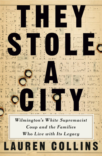 They Stole a City (Wilmington's White Supremacist Coup and the Families Who Live with Its Legacy) by Lauren Collins, 9781984878816