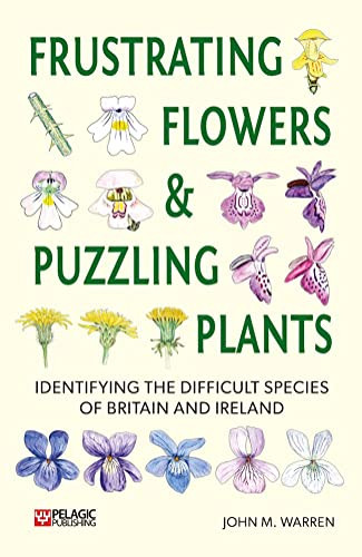 Frustrating Flowers and Puzzling Plants (Identifying the difficult species of Britain and Ireland) by John M. Warren, 9781784273316