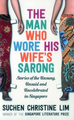 The Man Who Wore His Wife's Sarong (Stories of the Unsung, Unsaid and Uncelebrated in Singapore) by Suchen Christine Lim, 9781912049080
