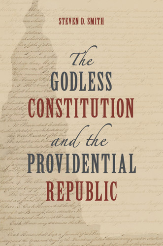 The Godless Constitution and the Providential Republic by Steven D. Smith, 9780802885227 The Godless Constitution and the Providential Republic by Steven D. Smith, 9780802885227
