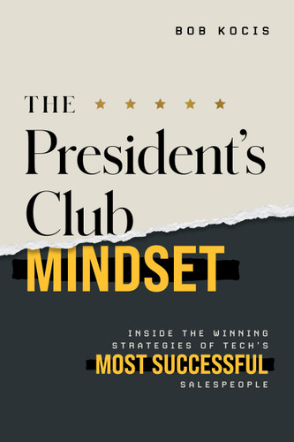 The President's Club Mindset (Inside the Winning Strategies of Tech's Most Successful Salespeople) by Bob Kocis, 9798891882218