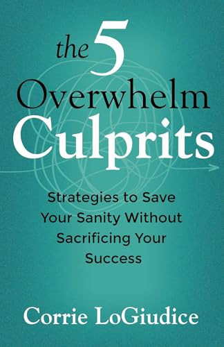 The 5 Overwhelm Culprits (Strategies to Save Your Sanity Without Sacrificing Your Success) by Corrie LoGiudice, 9780757326103