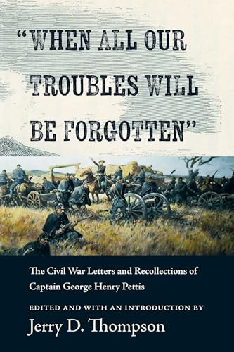 "When All Our Troubles Will Be Forgotten" (The Civil War Letters and Recollections of Captain George Henry Pettis) by Jerry D. Thompson, 9780826369833