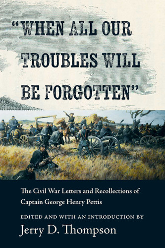 "When All Our Troubles Will Be Forgotten" (The Civil War Letters and Recollections of Captain George Henry Pettis) by Jerry D. Thompson, 9780826369833