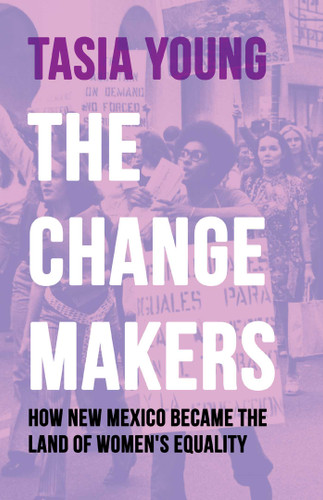 The Changemakers (How New Mexico Became the Land of Women's Equality) by Tasia Young, 9780826369857