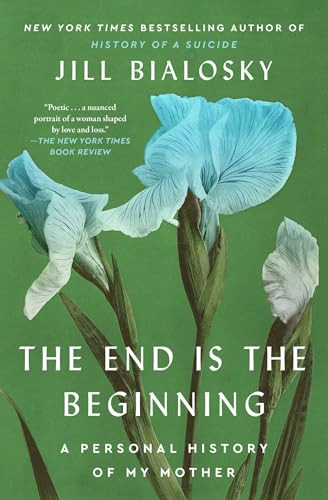 The End Is the Beginning (A Personal History of My Mother) by Jill Bialosky, 9781451677935