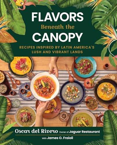 Flavors Beneath the Canopy (Recipes Inspired by Latin America's Lush and Vibrant Lands) by Oscar del Rivero, James O. Fraioli, Alejandra Urquiza, 9781510786073