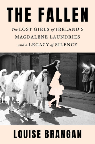 The Fallen (The Lost Girls of Ireland's Magdalene Laundries and a Legacy of Silence) by Louise Brangan, 9781668079744