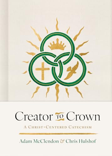 Creator to Crown (A Christ-Centered Catechism) by P. Adam McClendon, Chris H. Hulshof, 9798384534280