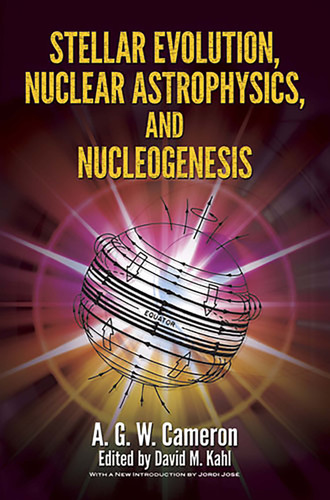 Stellar Evolution, Nuclear Astrophysics, and Nucleogenesis by A.G.W. Cameron, David Miles Kahl, Jordi Jose, 9780486498553