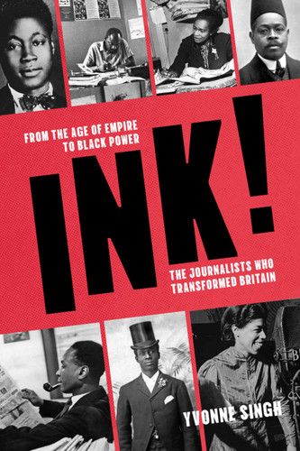 INK! (From the Age of Empire to Black Power, the Journalists who Transformed Britain) by Yvonne Singh, 9781803998091