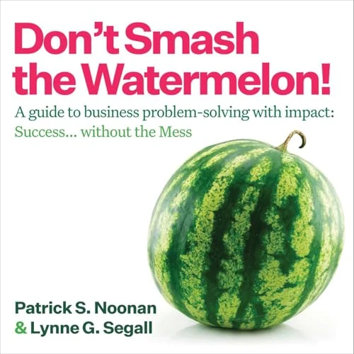 Don't Smash the Watermelon! (A guide to business problem-solving with impact: Success... without the Mess) - 9781646872350 by Patrick S. Noonan, Lynne G. Segall