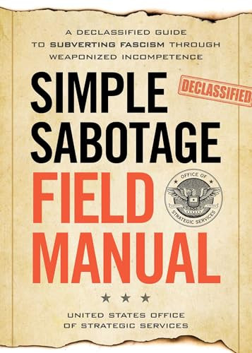 Simple Sabotage Field Manual (A Declassified CIA Guide to Subverting Fascism through Weaponized Incompetence) by United States Office of Strategic Services, United States Office of Strategic Service, 9781965636282