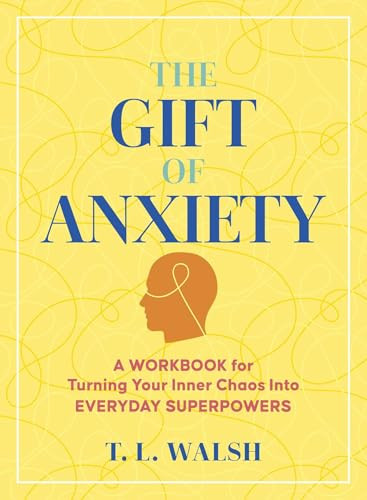 The Gift of Anxiety (A Workbook for Turning Your Inner Chaos Into Everyday Superpowers) by T. L. Walsh, 9781965636350