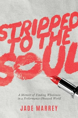 Stripped to the Soul (A Memoir of Finding Wholeness in a Performance-Obsessed World) by Jade Marrey, 9798895656808