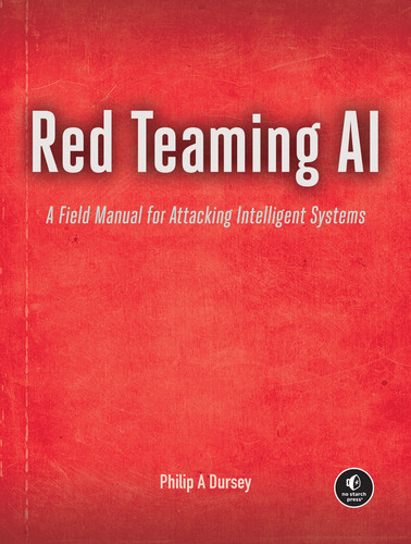 Red Teaming AI (A Field Manual for Attacking Intelligent Systems) by Philip Dursey, 9781718504721