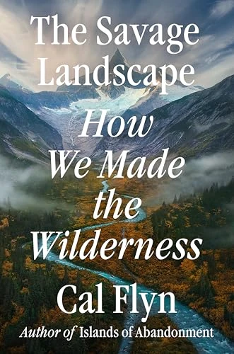 The Savage Landscape (How We Made the Wilderness) by Cal Flyn, 9780593833087