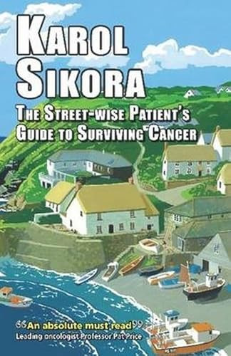 The Street-Wise Patients' Guide to Surviving Cancer (How to be an Active, Organised, Informed, and Welcomed Patient) by Karol Sikora, 9781911204107