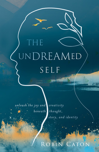 The Undreamed Self (Unleash the Creativity Beneath Thought, Story, and Identity) by Robin Caton, 9780898003581