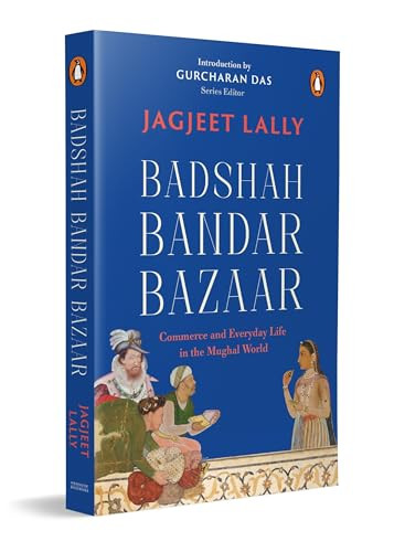 Badshah, Bandar, Bazaar (Commerce and Everyday Life in the Mughal World) by Jagjeet Lally, 9780143466284