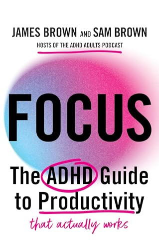 Focus (The ADHD guide to productivity *that actually works*) by Sam Brown, James Brown, 9781529448894