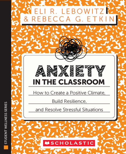 Anxiety in the Classroom: How to Create a Positive Climate, Build Students' Resilience, and Resolve Stressful Situations by Eli Lebowitz, Rebecca Etkin, 9781546124832