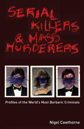 Serial Killers and Mass Murderers (Profiles of the World's Most Barbaric Criminals) by Nigel Cawthorne, 9781569755785