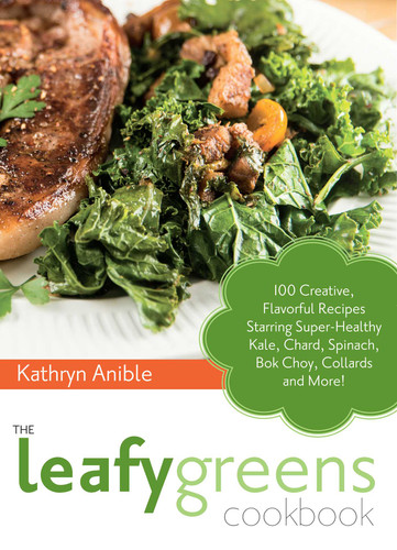 The Leafy Greens Cookbook (100 Creative, Flavorful Recipes Starring Super-Healthy Kale, Chard, Spinach, Bok Choy, Collards and More!) by Kathryn Anible, 9781612431772